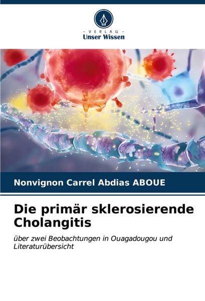 Die primär sklerosierende Cholangitis, Taschenbuch von Nonvignon Carrel Abdias ABOUE, Verlag Unser Wissen, 9786206571346