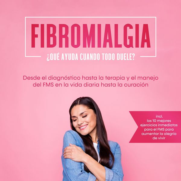Produktbild: Fibromialgia: &iquest;Qu&eacute; ayuda cuando todo duele? Desde el diagn&oacute;stico hasta la terapia y el manejo del FMS en la vida diaria hasta la curaci&oacute;n &ndash; Incluye los 10 mejores ejercicios inmediatos para el FMS para aumentar la alegr&iacute;a de vivir