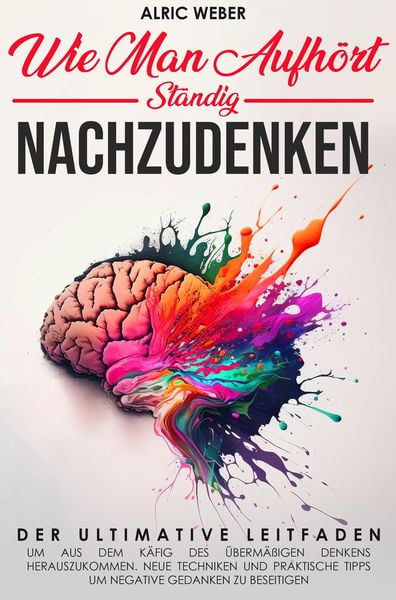 Produktbild: Wie Man Aufh&ouml;rt, St&auml;ndig Nachzudenken: Der ultimative Leitfaden, um aus dem K&auml;fig des &uuml;berm&auml;&szlig;igen Denkens herauszukommen. Neue Techniken und praktisch