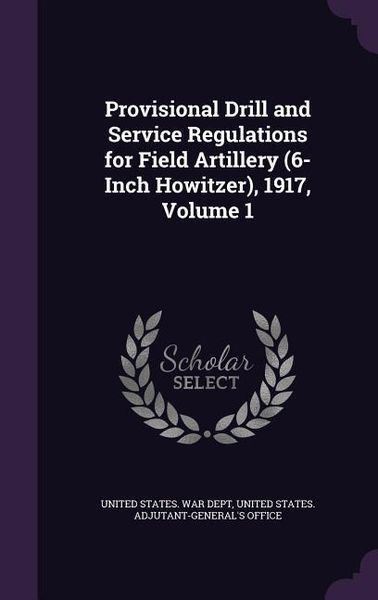 Produktbild: Provisional Drill and Service Regulations for Field Artillery (6-Inch Howitzer), 1917, Volume 1