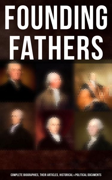 Produktbild: Founding Fathers: Complete Biographies, Their Articles, Historical & Political Documents