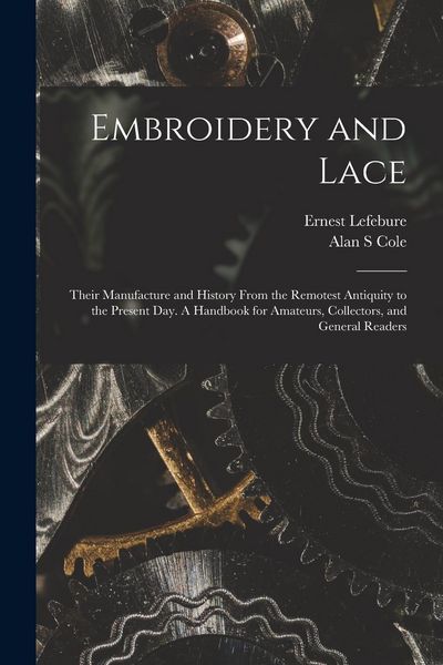 Produktbild: Embroidery and Lace: Their Manufacture and History From the Remotest Antiquity to the Present Day. A Handbook for Amateurs, Collectors, and