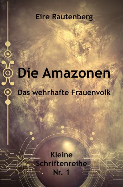 Kleine Schriftenreihe / die Amazonen - das Wehrhafte Frauenvolk, Taschenbuch von Eire Rautenberg, Epubli, 9783756544462