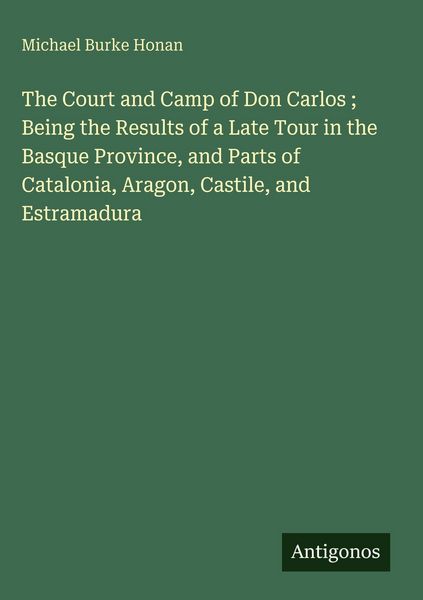 Produktbild: The Court and Camp of Don Carlos ; Being the Results of a Late Tour in the Basque Province, and Parts of Catalonia, Aragon, Castile, and Estramadura
