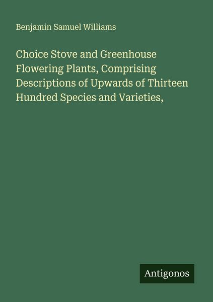 Produktbild: Choice Stove and Greenhouse Flowering Plants, Comprising Descriptions of Upwards of Thirteen Hundred Species and Varieties,
