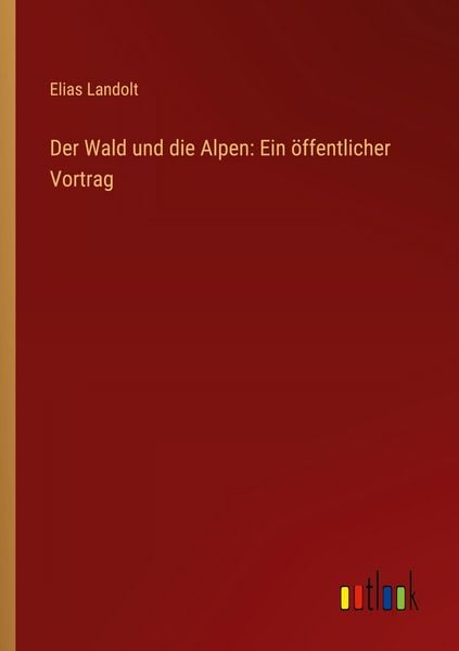 Der Wald und die Alpen: Ein öffentlicher Vortrag, Taschenbuch von Elias Landolt, Outlook, 9783368547301