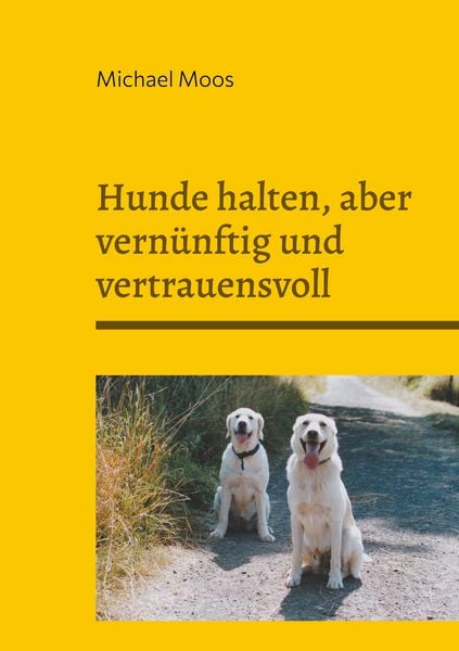 Hunde halten, aber vernünftig und vertrauensvoll, Taschenbuch von Michael Moos, BoD – Books on Demand, 9783759766946