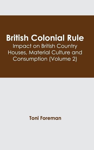 Produktbild: British Colonial Rule: Impact on British Country Houses, Material Culture and Consumption (Volume 2)