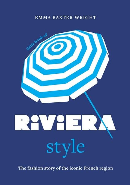 Little Book of Riviera Style, Gebundene Ausgabe von Emma Baxter-Wright, Bloomsbury Academic, 978-1-03-543452-7