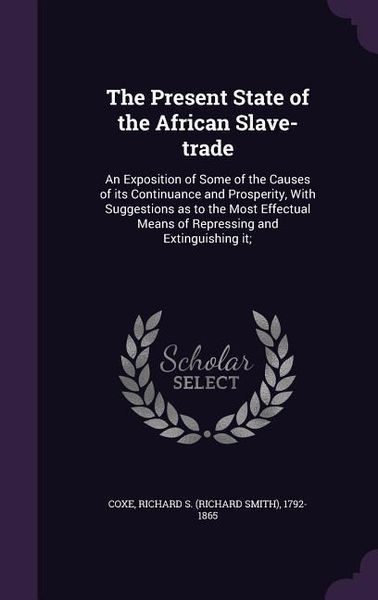 Produktbild: The Present State of the African Slave-trade: An Exposition of Some of the Causes of its Continuance and Prosperity, With Suggestions as to the Most E