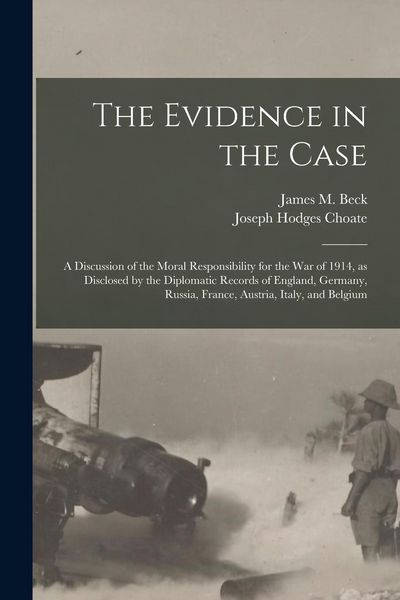 Produktbild: The Evidence in the Case: a Discussion of the Moral Responsibility for the War of 1914, as Disclosed by the Diplomatic Records of England, Germa