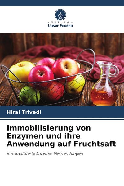 Immobilisierung von Enzymen und ihre Anwendung auf Fruchtsaft, Taschenbuch von Hiral Trivedi, Verlag Unser Wissen, 9786209929182