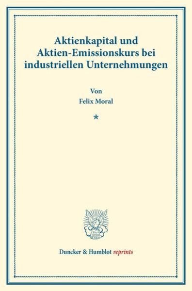 Aktienkapital und Aktien-Emissionskurs bei industriellen Unternehmungen., Taschenbuch von Felix Moral, Duncker & Humblot, 9783428178445