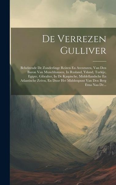 Produktbild: De Verrezen Gulliver: Behelzende De Zonderlinge Reizen En Aventuren, Van Den Baron Van Munchhausen, In Rusland, Ysland, Turkije, Egipte, Gib