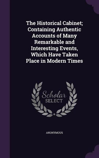 Produktbild: The Historical Cabinet; Containing Authentic Accounts of Many Remarkable and Interesting Events, Which Have Taken Place in Modern Times