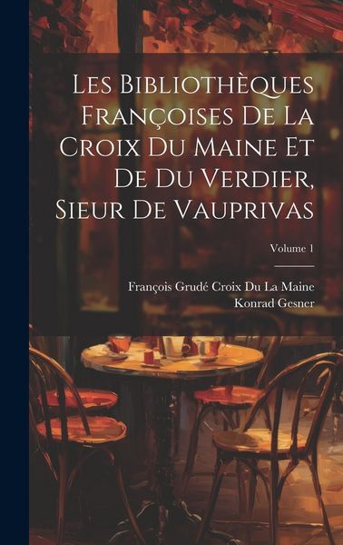 Produktbild: Les Biblioth&egrave;ques Fran&ccedil;oises De La Croix Du Maine Et De Du Verdier, Sieur De Vauprivas; Volume 1