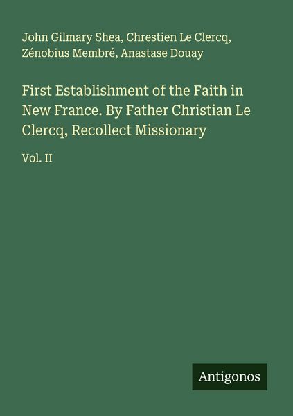 Produktbild: First Establishment of the Faith in New France. By Father Christian Le Clercq, Recollect Missionary