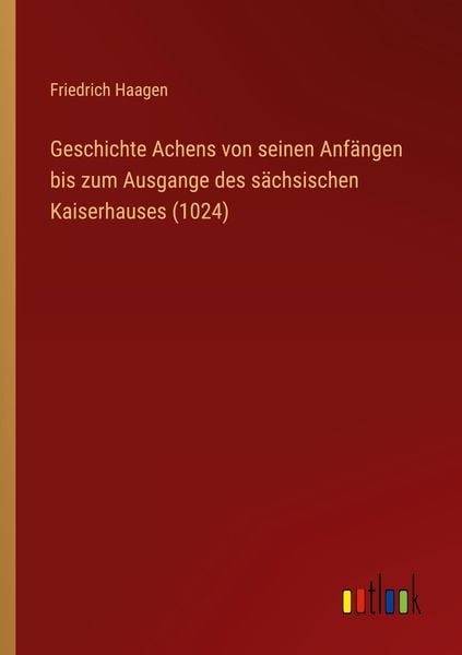 Produktbild: Geschichte Achens von seinen Anf&auml;ngen bis zum Ausgange des s&auml;chsischen Kaiserhauses (1024)