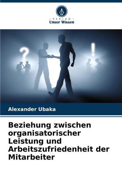 Beziehung zwischen organisatorischer Leistung und Arbeitszufriedenheit der Mitarbeiter, Taschenbuch von Alexander Ubaka, Verlag Unser Wissen,