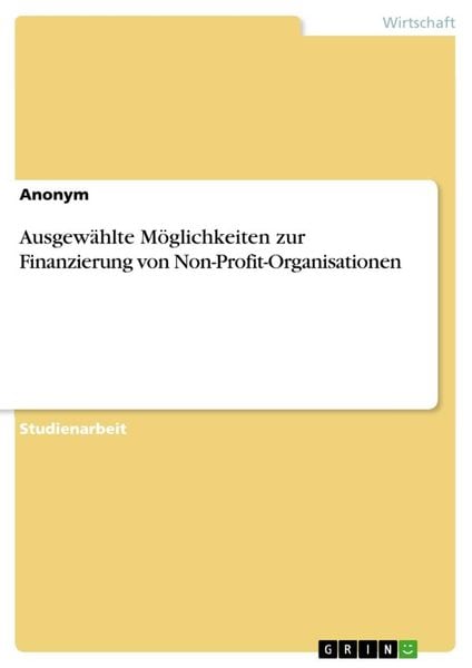 Ausgewählte Möglichkeiten zur Finanzierung von Non-Profit-Organisationen, Taschenbuch von , GRIN, 9783668706057