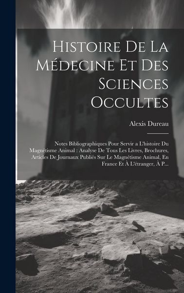Produktbild: Histoire De La M&eacute;decine Et Des Sciences Occultes: Notes Bibliographiques Pour Servir a L'histoire Du Magn&eacute;tisme Animal: Analyse De Tous Les Livres, Br