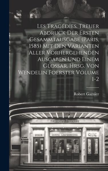 Produktbild: Les trag&eacute;dies. Treuer Abdruck der ersten Gesammtausgabe (Paris, 1585) mit den Varianten aller vorhergehenden Ausgaben und einem Glossar. Hrsg. von Wen