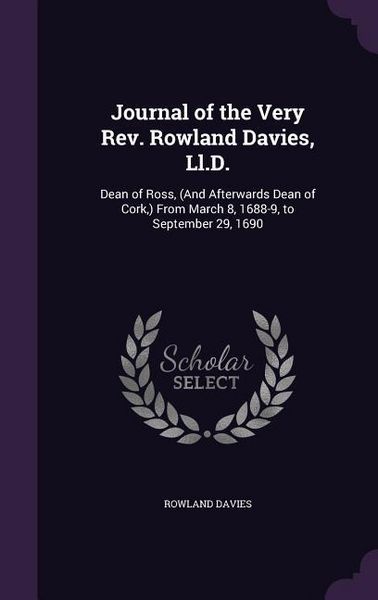 Produktbild: Journal of the Very Rev. Rowland Davies, Ll.D.: Dean of Ross, (And Afterwards Dean of Cork, ) From March 8, 1688-9, to September 29, 1690