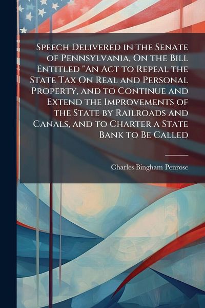 Produktbild: Speech Delivered in the Senate of Pennsylvania, On the Bill Entitled "An Act to Repeal the State Tax On Real and Personal Property, and to Continue and Extend the Improvements of the State by Railroads and Canals, and to Charter a State Bank to Be Called