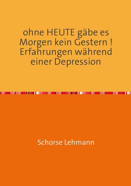 Produktbild: Ohne HEUTE g&auml;be es Morgen kein Gestern ! Erfahrungen w&auml;hrend einer Depression