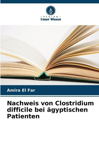 Nachweis von Clostridium difficile bei ägyptischen Patienten, Taschenbuch von Amira El Far, Verlag Unser Wissen, 9786202476607