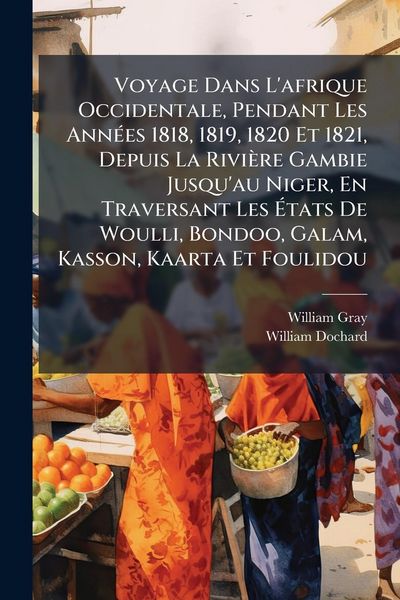Produktbild: Voyage Dans L'afrique Occidentale, Pendant Les Ann&Atilde;(c)es 1818, 1819, 1820 Et 1821, Depuis La Rivi&egrave;re Gambie Jusqu'au Niger, En Traversant Les &Atilde;tats D