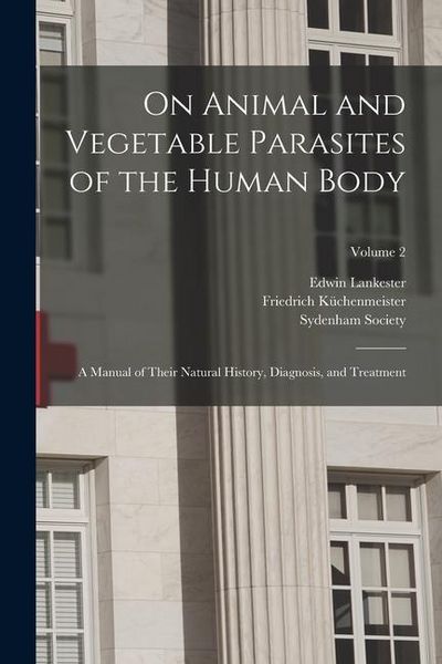 Produktbild: On Animal and Vegetable Parasites of the Human Body: A Manual of Their Natural History, Diagnosis, and Treatment; Volume 2
