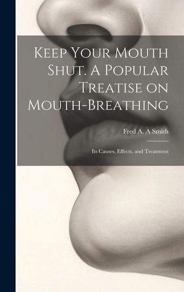 Produktbild: Keep Your Mouth Shut. A Popular Treatise on Mouth-breathing: Its Causes, Effects, and Treatment