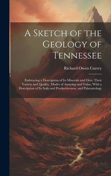 Produktbild: A Sketch of the Geology of Tennessee: Embracing a Description of Its Minerals and Ores, Their Variety and Quality, Modes of Assaying and Value; With a