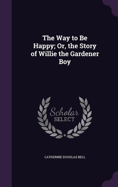 Produktbild: The Way to Be Happy; Or, the Story of Willie the Gardener Boy