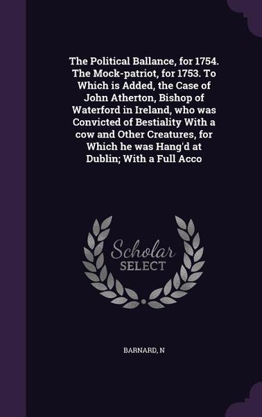 Produktbild: The Political Ballance, for 1754. The Mock-patriot, for 1753. To Which is Added, the Case of John Atherton, Bishop of Waterford in Ireland, who was Co