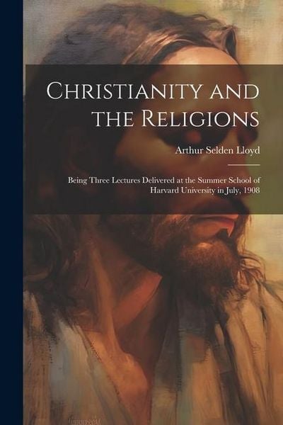 Produktbild: Christianity and the Religions: Being Three Lectures Delivered at the Summer School of Harvard University in July, 1908