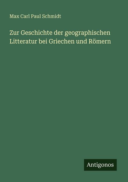 Zur Geschichte der geographischen Litteratur bei Griechen und Römern, Taschenbuch von Max Carl Paul Schmidt, Antigonos Verlag, 9783566021115