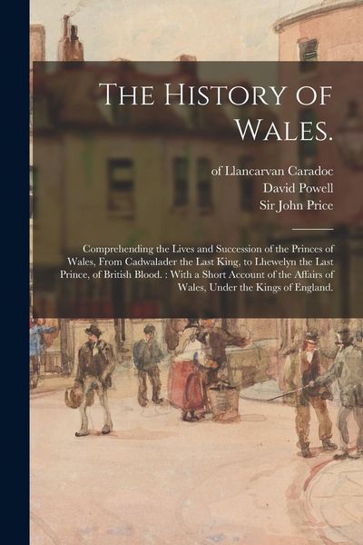 Produktbild: The History of Wales.: Comprehending the Lives and Succession of the Princes of Wales, From Cadwalader the Last King, to Lhewelyn the Last Pr