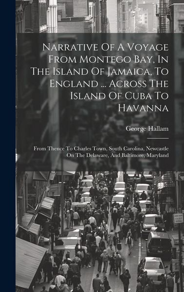 Produktbild: Narrative Of A Voyage From Montego Bay, In The Island Of Jamaica, To England ... Across The Island Of Cuba To Havanna: From Thence To Charles Town, So