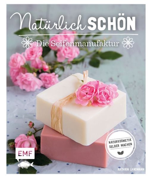 Natürlich schön – Die Seifenmanufaktur, Gebundene Ausgabe von Kathrin Landmann, Edition Michael Fischer / EMF Verlag, 978-3-86355-670-9