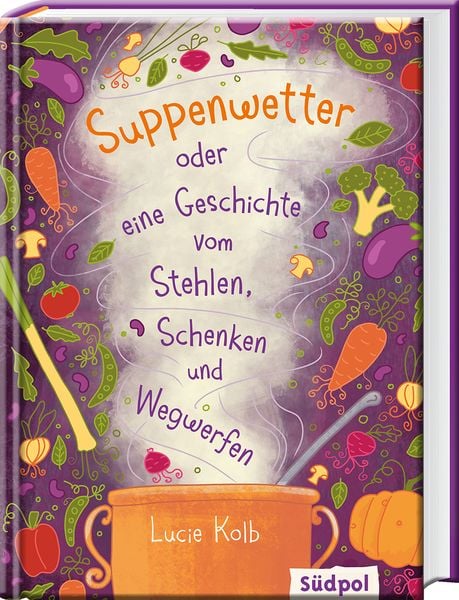 Suppenwetter oder eine Geschichte vom Stehlen, Schenken und Wegwerfen, Gebundene Ausgabe von Lucie Kolb, Südpol Verlag GmbH, 978-3-96594-012-3