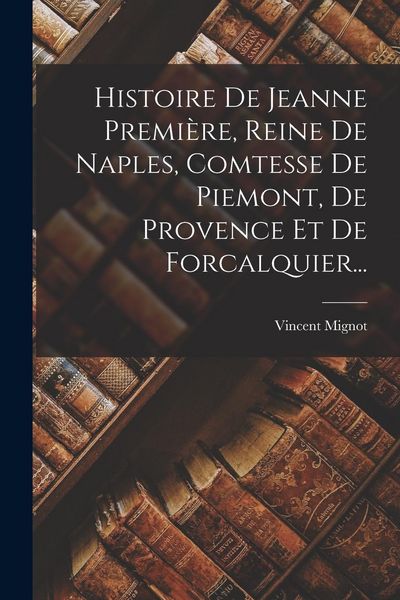 Produktbild: Histoire De Jeanne Premi&egrave;re, Reine De Naples, Comtesse De Piemont, De Provence Et De Forcalquier...