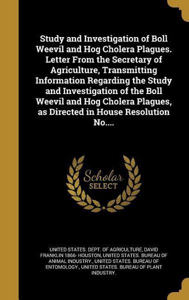 Produktbild: Study and Investigation of Boll Weevil and Hog Cholera Plagues. Letter From the Secretary of Agriculture, Transmitting Information Regarding the Study and Investigation of the Boll Weevil and Hog Cholera Plagues, as Directed in House Resolution No....