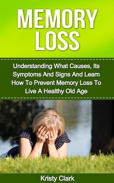 Produktbild: Memory Loss - Understanding What Causes, Its Symptoms And Signs And Learn How To Prevent Memory Loss To Live A Healthy Old Age. (Memory Loss Book Seri