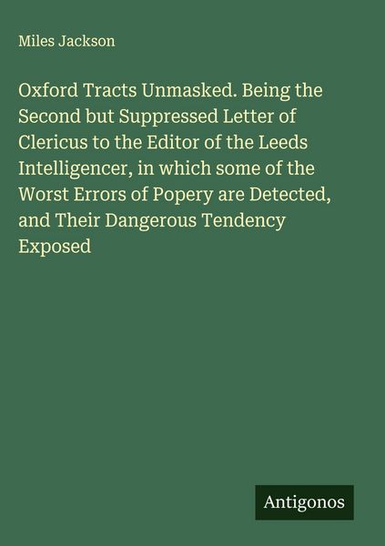 Produktbild: Oxford Tracts Unmasked. Being the Second but Suppressed Letter of Clericus to the Editor of the Leeds Intelligencer, in which some of the Worst Errors