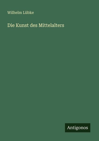 Die Kunst des Mittelalters, Taschenbuch von Wilhelm Lübke, Antigonos Verlag, 9783563937129