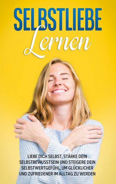 Produktbild: Selbstliebe lernen: Liebe dich selbst, st&auml;rke dein Selbstbewusstsein und steigere dein Selbstwertgef&uuml;hl, um gl&uuml;cklicher und zufriedener im Alltag zu w