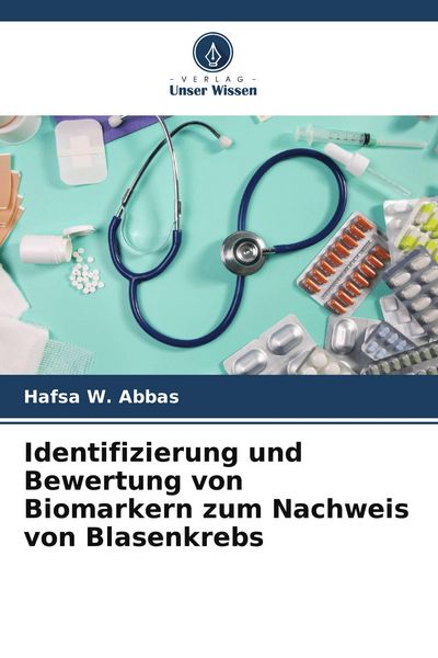 Identifizierung und Bewertung von Biomarkern zum Nachweis von Blasenkrebs, Taschenbuch von Hafsa W. Abbas, Verlag Unser Wissen, 9786209965654
