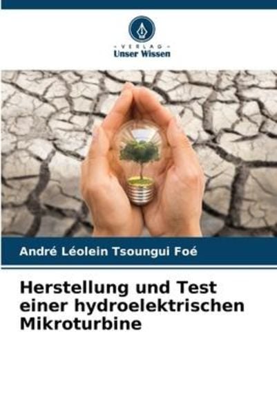 Herstellung und Test einer hydroelektrischen Mikroturbine, Taschenbuch von André Léolein Tsoungui Foé, Verlag Unser Wissen, 9786206221326